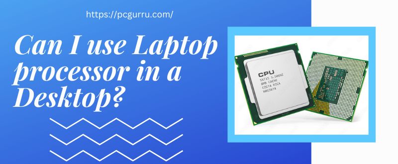 Can I use Laptop processor in a Desktop?