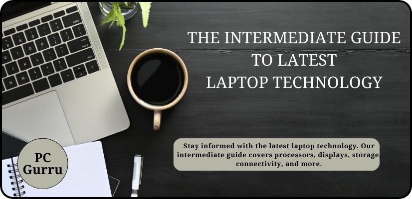 THE INTERMEDIATE GUIDE TO LATEST LAPTOP TECHNOLOGY